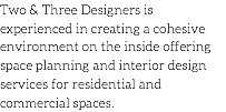 Two & Three Designers is experienced in creating a cohesive environment on the inside offering space planning and interior design services for residential and commercial spaces.